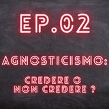 EP.02 - Agnosticismo: Credere o Non Credere?