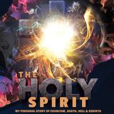 The Holy Spirit: My Personal Story Of Exorcism, Death, Hell & Rebirth