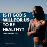 Is it God's will for us to be healthy? [Wellness Devo]