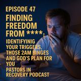 Episode 47 - Finding Freedom From Porn - Identifying Your Triggers - Those 2 AM Binges and Gods Plan for Victory