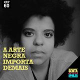 EP 60 - A Arte Negra Importa Demais (com Luana Alves)