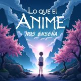 Un Viaje al Alma del Anime: Introducción a Lo que el Anime nos Enseña