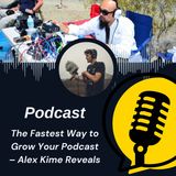 The Fastest Way to Grow Your Podcast – Alex Kime Reveals