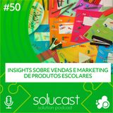 #50 - Insights sobre vendas e marketing de produtos escolares