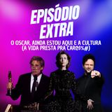 #Extra - O Oscar, Ainda Estou Aqui e a cultura (a vida presta pra car@$%#)