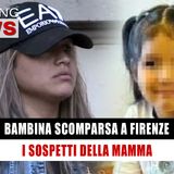 Bambina Scomparsa A Firenze: Il Sospetto Della Madre! 