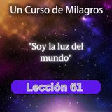 LECCIÓN 61 - Soy la luz del mundo. Libro de Ejercicios. Un Curso de Milagros (con fondo musical)