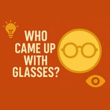Who Came Up With Glasses?