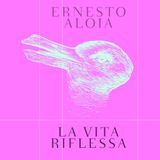 Ernesto Aloia "La vita riflessa"