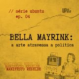 04 Série UBUNTU - Bella Mayrink: a arte atravessa a política