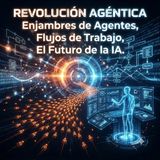 Revolución Agéntica: Enjambres de Agentes, Flujos de Trabajo, el Futuro de la IA.