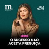 #EP BÔNUS M.PODCAST | O SUCESSO NÃO ACEITA PREGUIÇA | KEILA PRATES