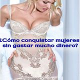 COMO CONQUISTAR MUJERES SIN GASTAR MUCHO DINERO - ANONIMO