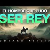 El Hombre que Pudo Ser Rey - Audiolibro Completo   Rudyard Kipling   Aventuras y Drama Imperial