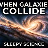 What Happens When Galaxies Collide_ _ Fall Asleep to Science
