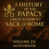 A History of the Papacy: Great Schism to the Sack of Rome (Vol. 3) – Audiobook Part 1