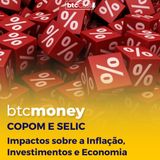 Copom e Selic: Os impactos sobre a Inflação, Investimentos e Economia | BTC Money 135