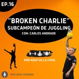 #16 "Broken Charlie" Subcampeón Europeo de Juggling - con: Carlos Andrade