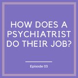 How Does a Psychiatrist Do Their Job? [Episode 3]