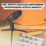 Eric Tippetts Discusses Empowering Entrepreneurs Across Markets