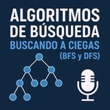 Episodio 4 - Algoritmos de Búsqueda (Parte 1): Buscando a Ciegas (BFS y DFS).