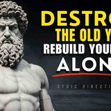 Destroy The Old You - REBUILD YOURSELF ALONE _ STOICISM