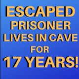 ESCAPED PRISONER LIVES IN CAVE FOR 17 YEARS!