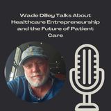 Wade Dilley Talks About Healthcare Entrepreneurship and the Future of Patient Care