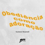 OBEDIÊNCIA COMO ADORAÇÃO // Gustavo Rosaneli @magatibaia