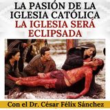 La Pasión de la Iglesia Católica. "La Iglesia tendrá una crisis terrible" .  Dr. César Félix Sánchez