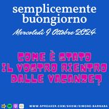 Semplicemente Buongiorno di Mercoledì 9 Ottobre 2024: Come è stato il vostro rientro dalle vacanze???