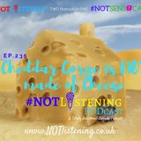 Ep.235 - Cheddar Gorge is #NOT made of Cheese! #NOTlistening