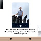Alaa Daloussi Reveals 8 Ways Reliable Machinery Sourcing Supports Construction and development