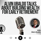 Alvin Ubaldo Talks About Building Wealth for Early Retirement