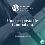 Uma resposta de Compaixão - Pedro Vercelino