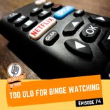 Episode 74- Too Old for Binge Watching