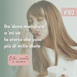 103: Da 'devo mangiare' a 'mi va di mangiare': la storia che vale più di mille diete