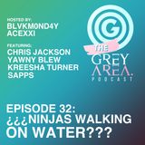 GreyArea PodCast Episode 32: "¿¿¿N!njas Walking 0n Water???"