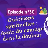 30: Guérison spirituelle: avoir du courage dans la souffrance