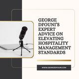 George Dfouni’s Expert Advice on Elevating Hospitality Management Standards