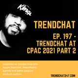Ep. 197 - TrendChat at CPAC 2021 Part 2