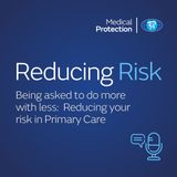 Reducing Risk - Episode 24 - Being asked to do more with less:  Reducing your risk in Primary Care