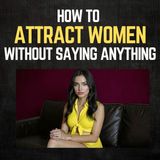 How to Attract Women Without Saying Anything