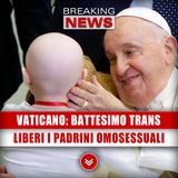 Vaticano, Sì Al Battesimo Di Transgender: Via Libera Ai Padrini Omosessuali!