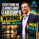 Everything We Learned About Leadership Is Wrong: Larry Coval on How to Fix It