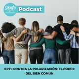 EP71: Contra la Polarización: El Poder del Bien Común