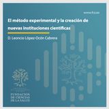 "El método experimental y la creación de nuevas instituciones científicas": D. Leoncio López-Ocón Cabrera