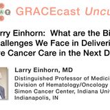 Dr. Larry Einhorn: What are the Biggest Challenges We Face in Delivering Effective Cancer Care in the Next Decade?