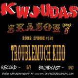 KWJUDAS S7 E128 - Troublemuch Kidd