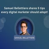 Samuel Bellettiere shares 5 tips every digital marketer should adopt